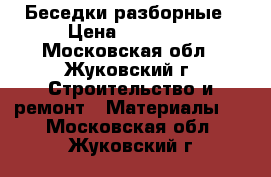 Беседки разборные › Цена ­ 16 800 - Московская обл., Жуковский г. Строительство и ремонт » Материалы   . Московская обл.,Жуковский г.